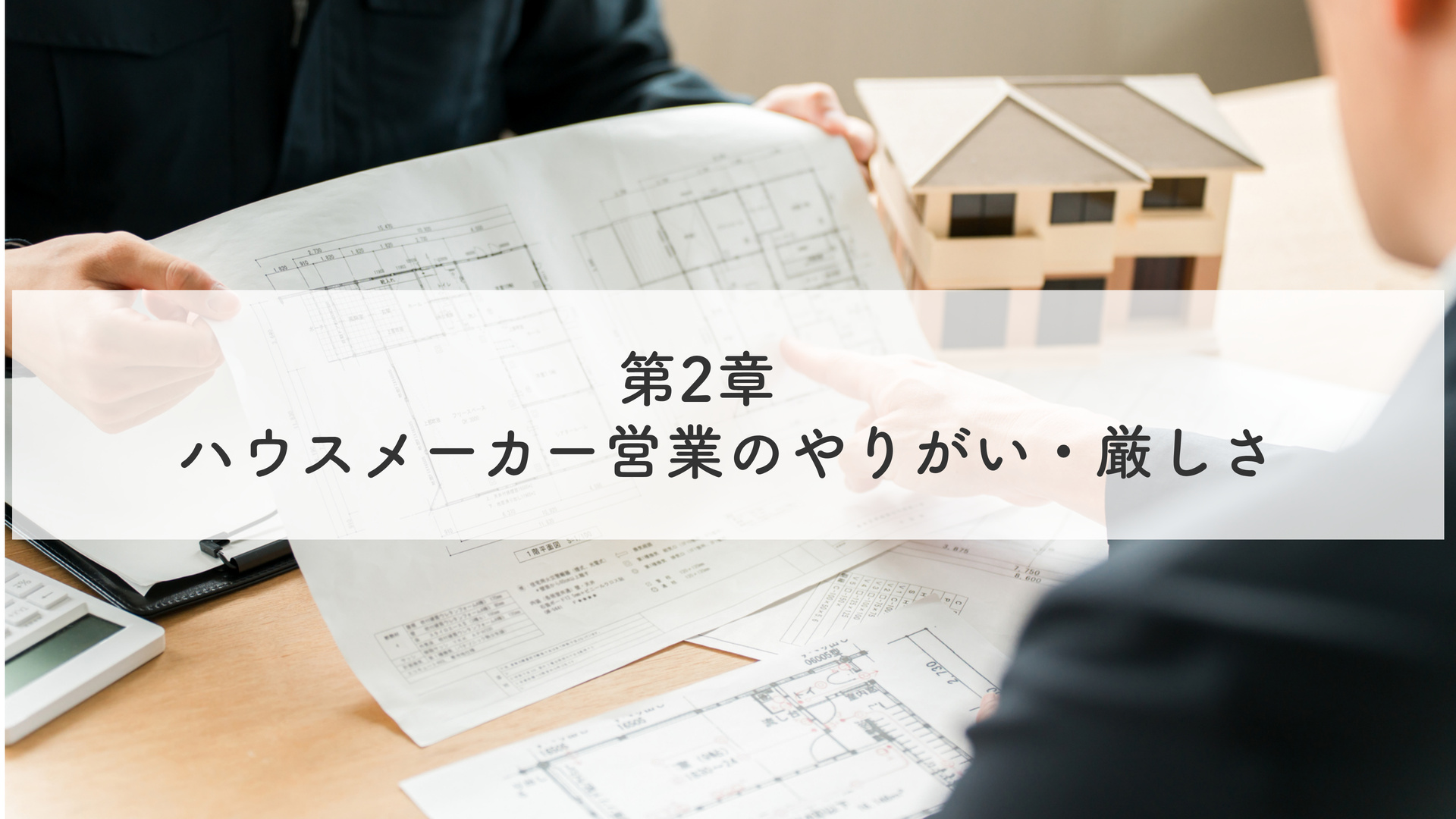 第2章　 ハウスメーカー営業のやりがい・厳しさ