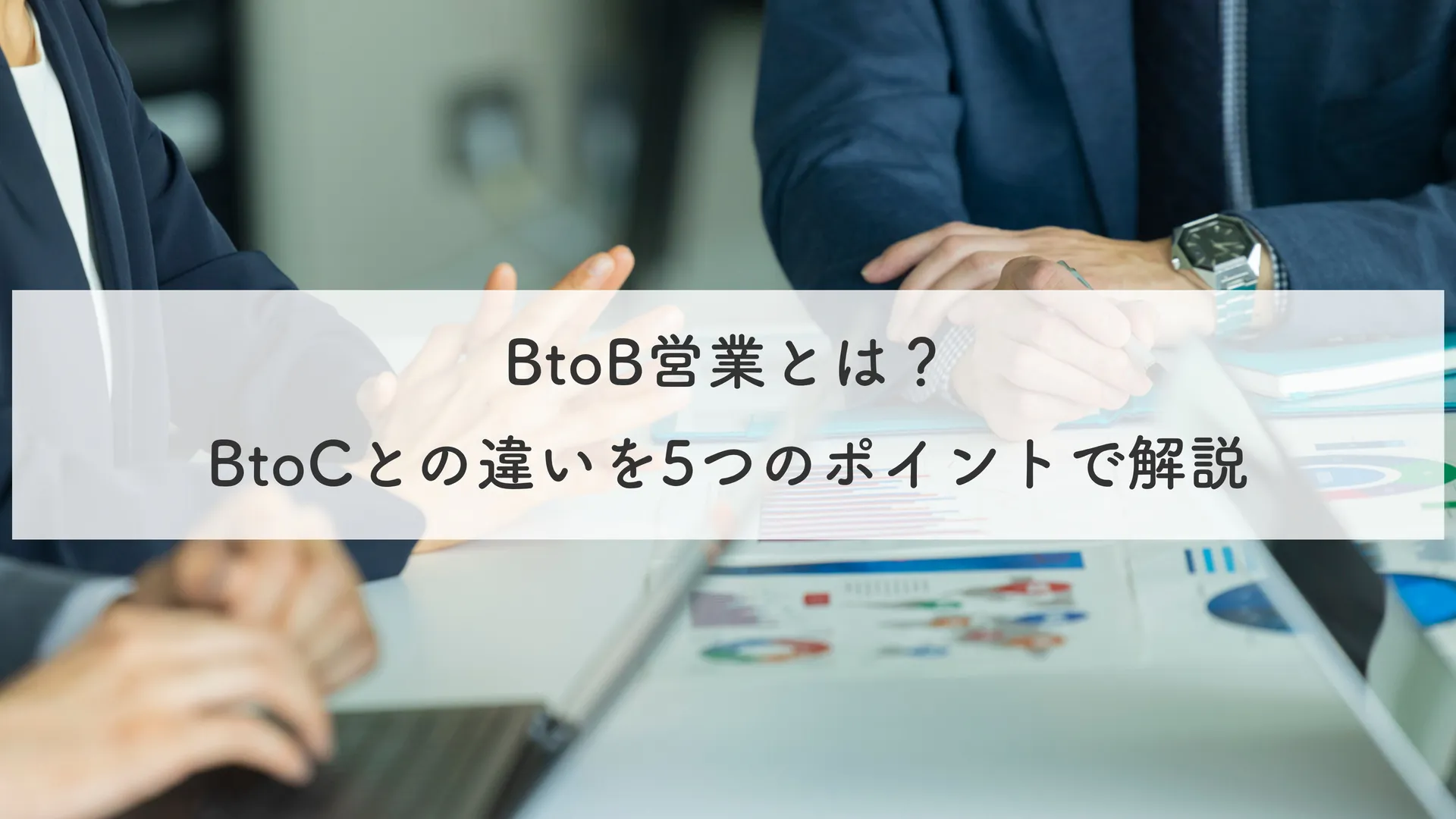 BtoB営業とは？BtoCとの違いを5つのポイントで解説