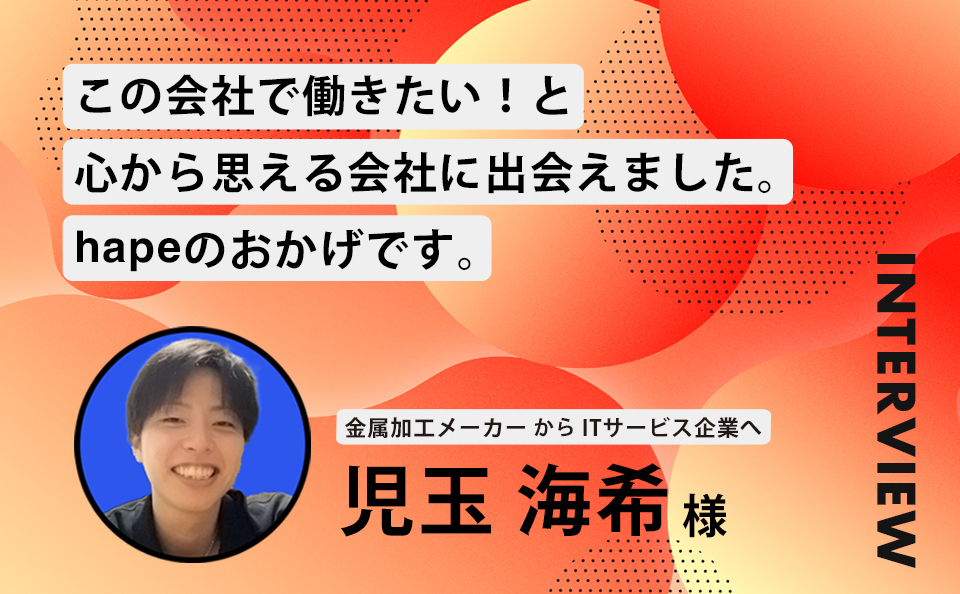 この会社で働きたい！と心から思える会社に出会えました。hapeのおかげです。