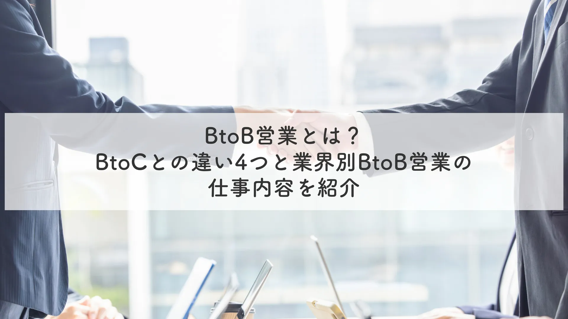 BtoB営業とは？BtoCとの違い4つと業界別BtoB営業の仕事内容を紹介