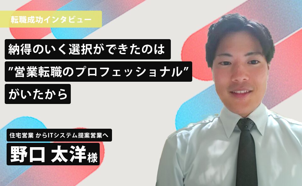 納得のいく選択ができたのは“営業転職のプロフェッショナル”がいたから